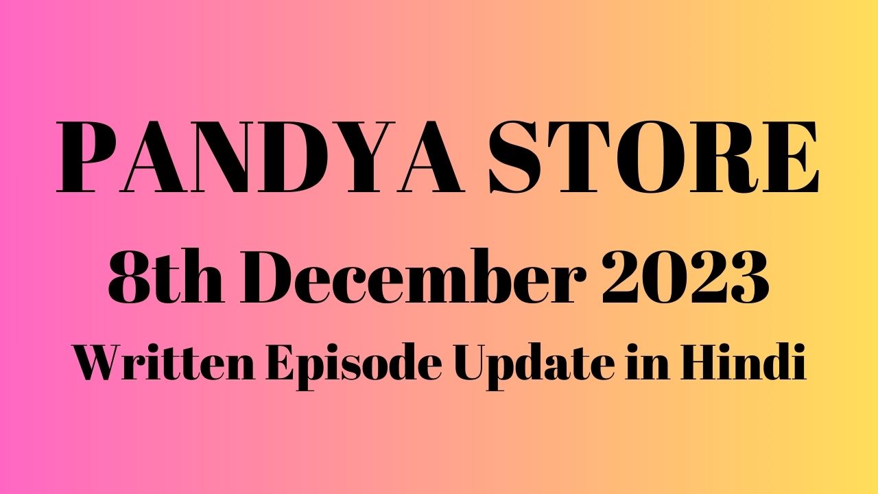 Pandya Store 8th December 2023 Written Episode Update in Hindi