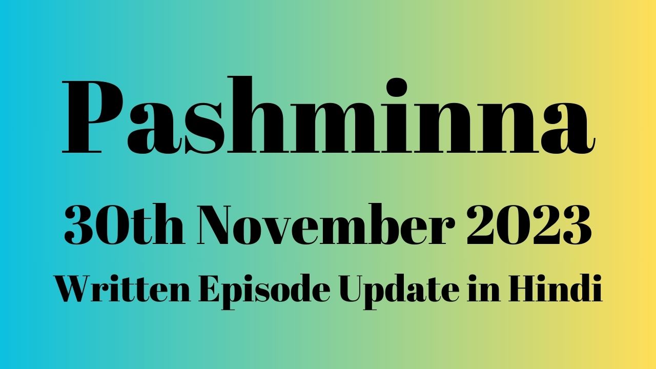 Pashminna 30th November 2023 Written Episode Update in Hindi