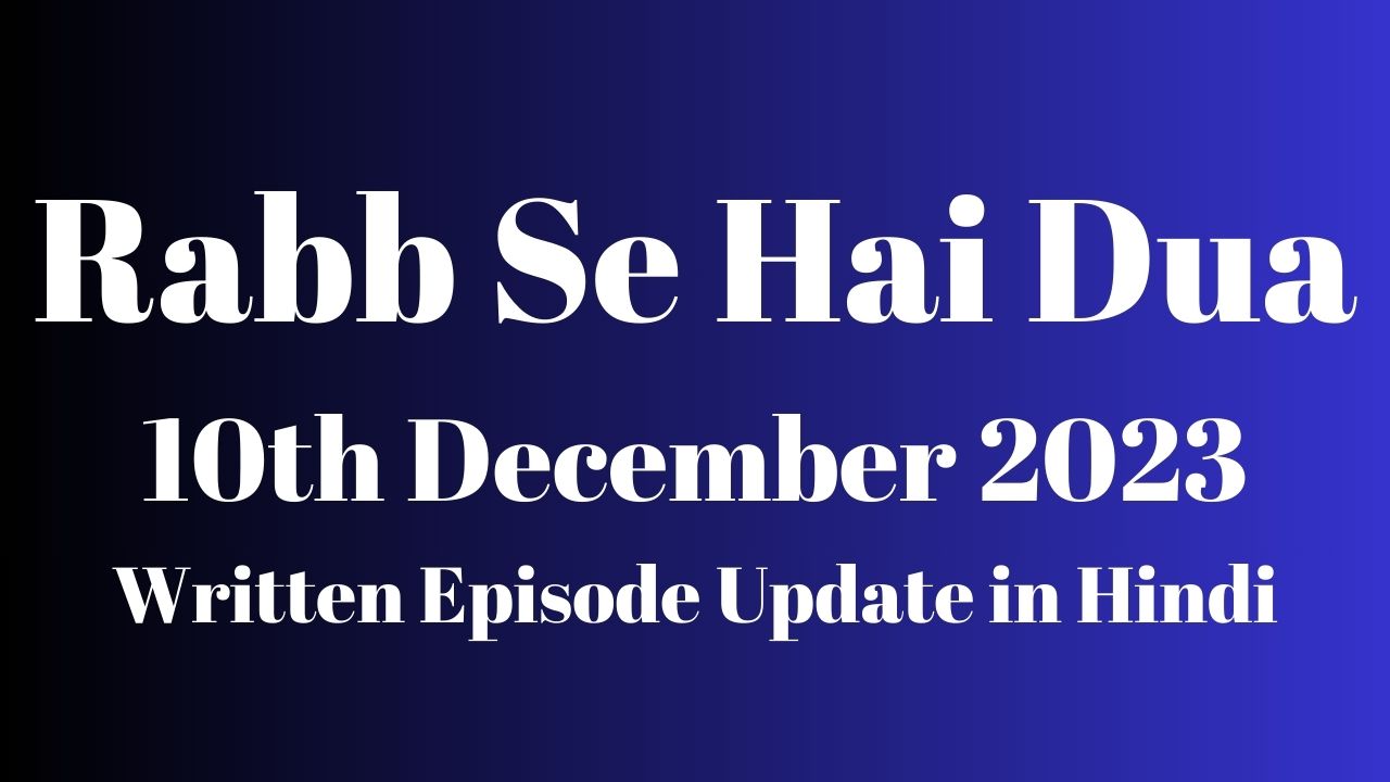 Rabb Se Hai Dua 10th December 2023 Written Episode Update in Hindi