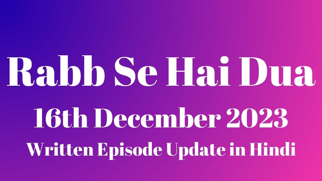 Rabb Se Hai Dua 16th December 2023 Written Episode Update in Hindi