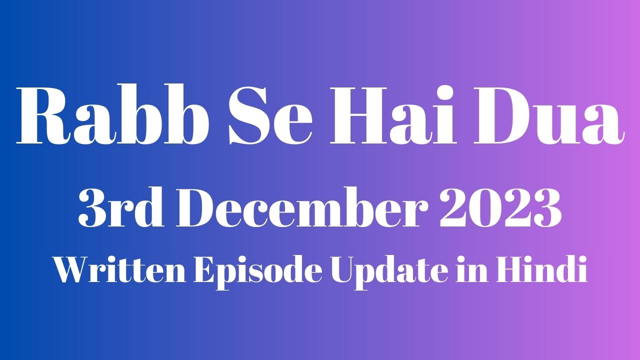 Rabb Se Hai Dua 3rd December 2023 Written Episode Update in Hindi