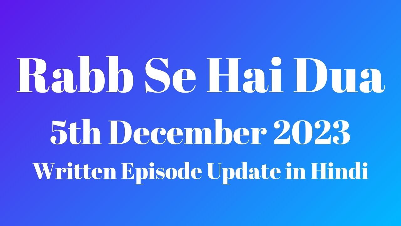 Rabb Se Hai Dua 5th December 2023 Written Episode Update in Hindi