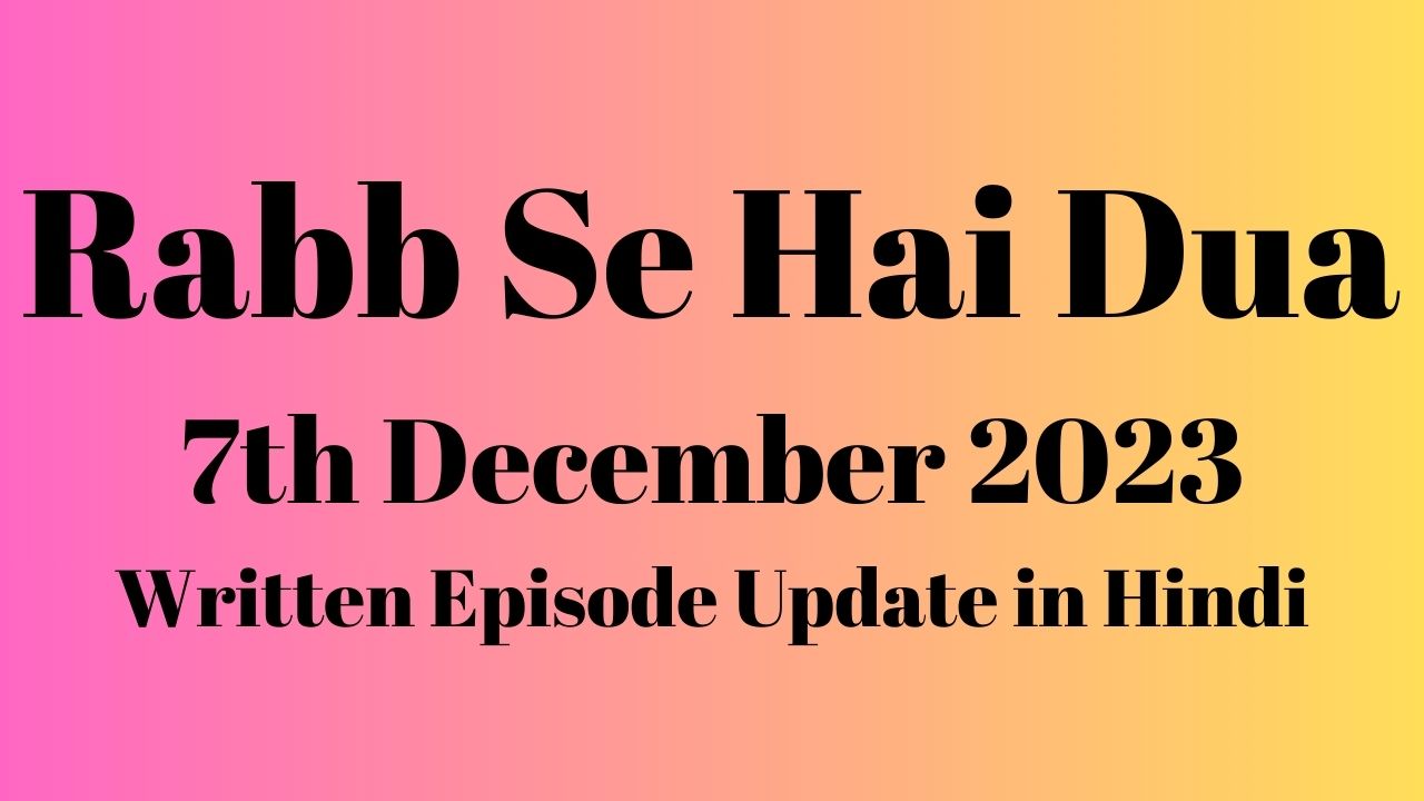 Rabb Se Hai Dua 7th December 2023 Written Episode Update in Hindi