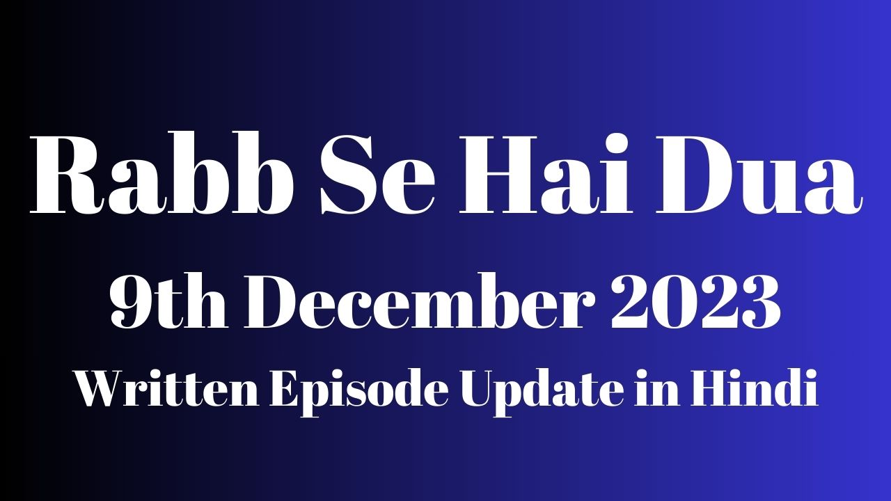 Rabb Se Hai Dua 9th December 2023 Written Episode Update in Hindi