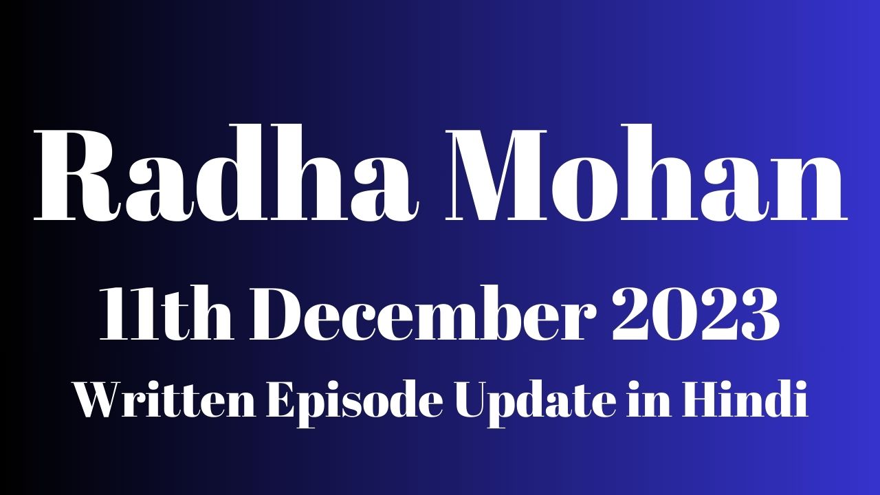 Radha Mohan 11th December 2023 Written Episode Update in Hindi