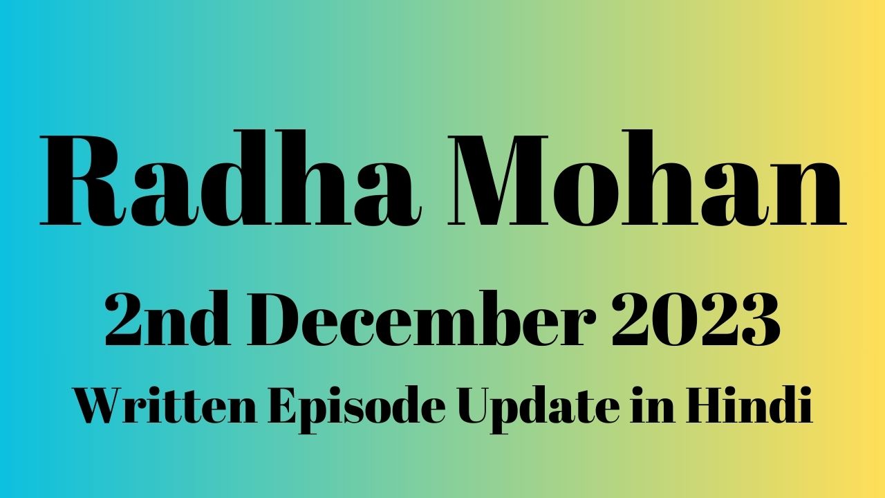 Radha Mohan 2nd December 2023 Written Episode Update in Hindi