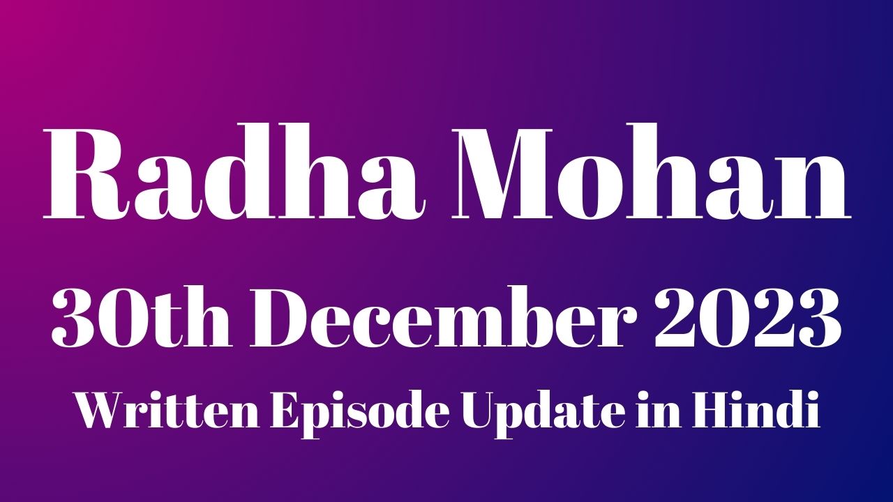 Radha Mohan 30th December 2023 Written Episode Update in Hindi