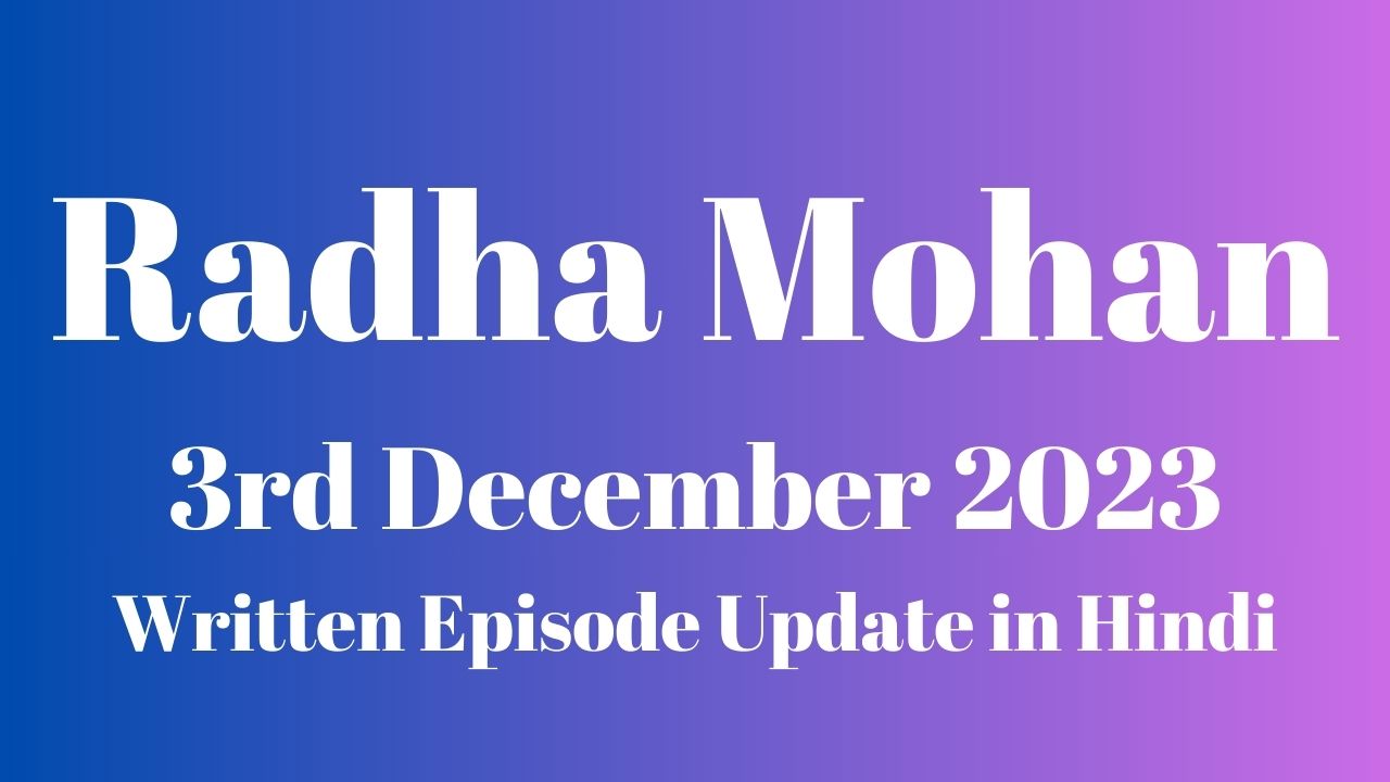 Radha Mohan 3rd December 2023 Written Episode Update in Hindi