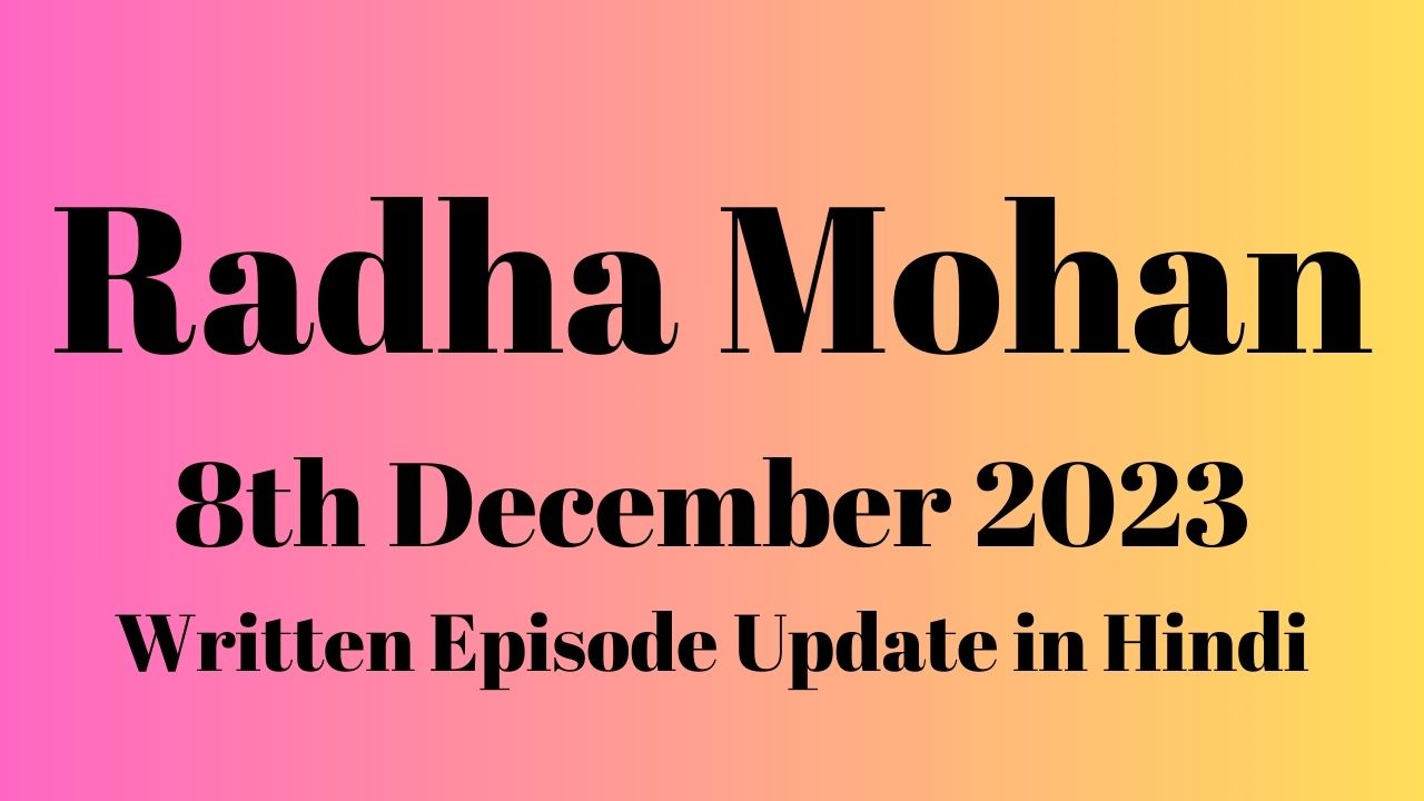 Radha Mohan 8th December 2023 Written Episode Update in Hindi