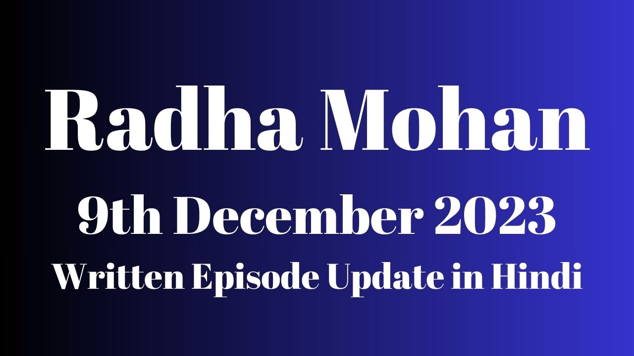 Radha Mohan 9th December 2023 Written Episode Update in Hindi