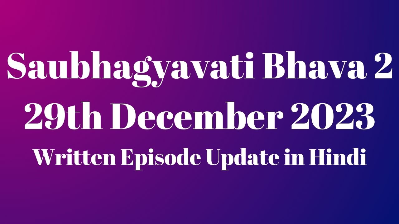 Saubhagyavati Bhava 2 29th December 2023 Written Episode Update in Hindi