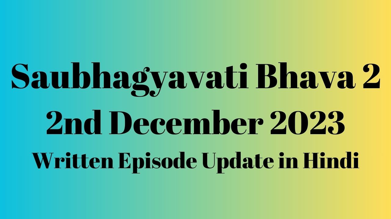 Saubhagyavati Bhava 2 2nd December 2023 Written Episode Update in Hindi