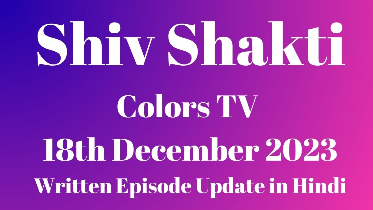 Shiv Shakti Colors TV 17th December 2023 Written Episode Update in Hindi