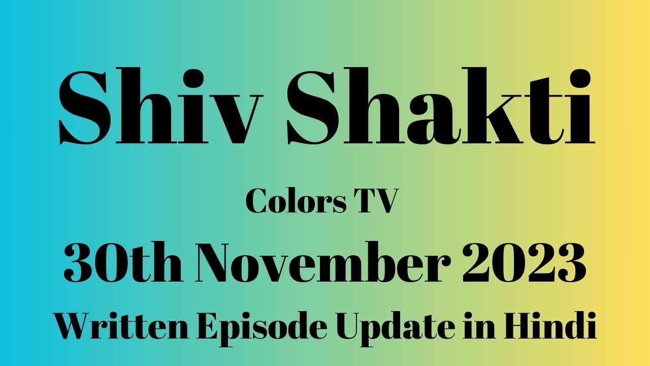 Shiv Shakti Colors TV 30th November 2023 Written Episode Update in Hindi