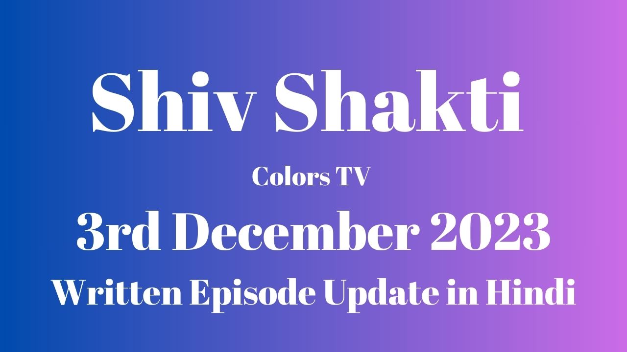 Shiv Shakti Colors TV 3rd December 2023 Written Episode Update in Hindi