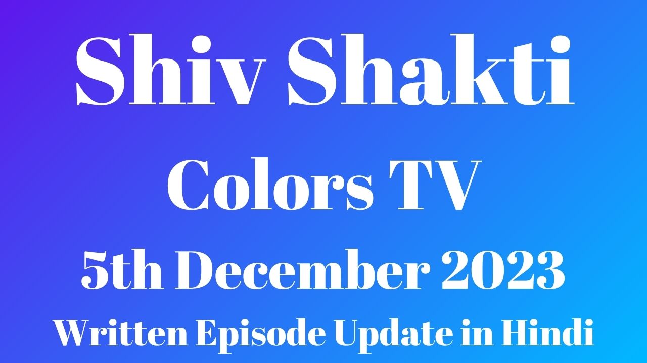 Shiv Shakti Colors TV 5th December 2023 Written Episode Update in Hindi