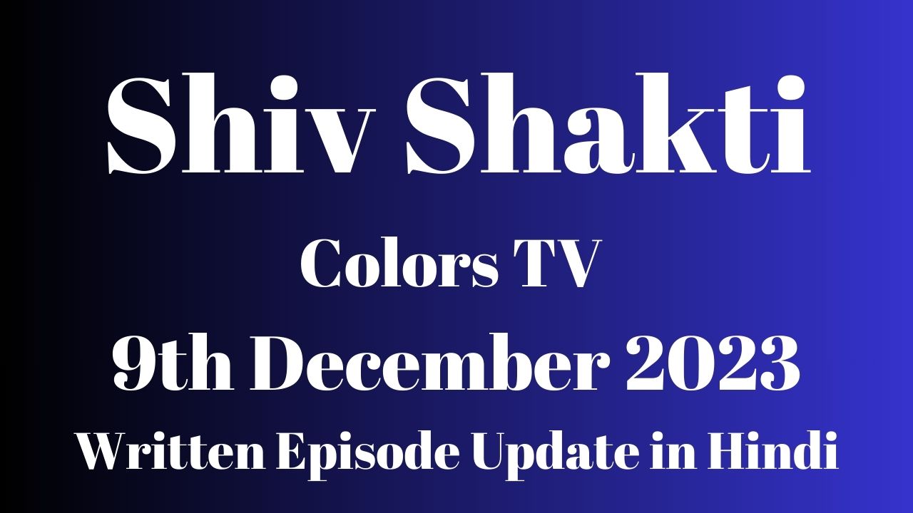 Shiv Shakti Colors TV 9th December 2023 Written Episode Update in Hindi