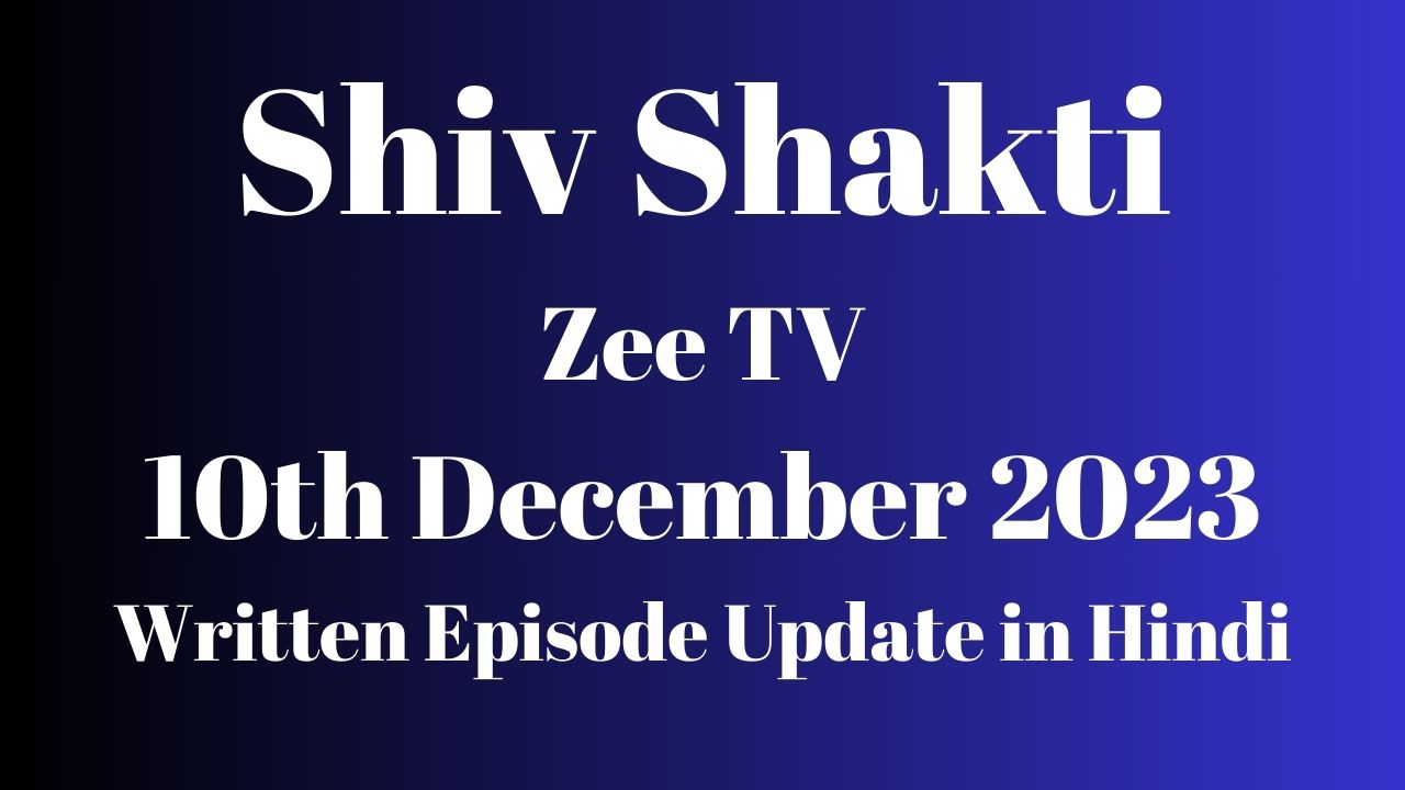 Shiv Shakti Zee TV 10th December 2023 Written Episode Update in Hindi