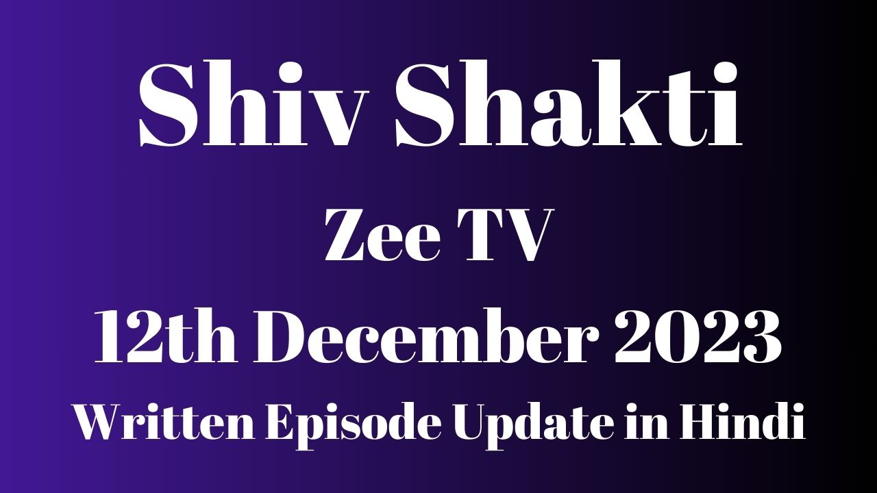 Shiv Shakti Zee TV 12th December 2023 Written Episode Update in Hindi