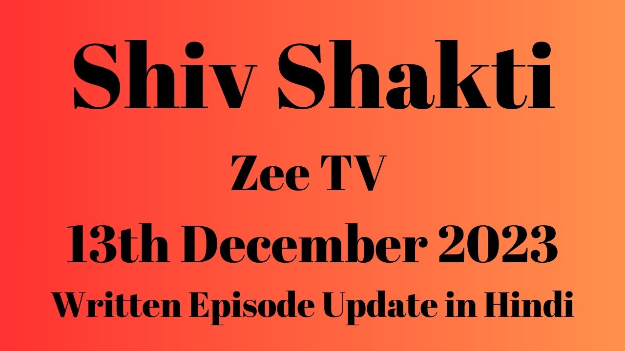 Shiv Shakti Zee TV 13th December 2023 Written Episode Update in Hindi
