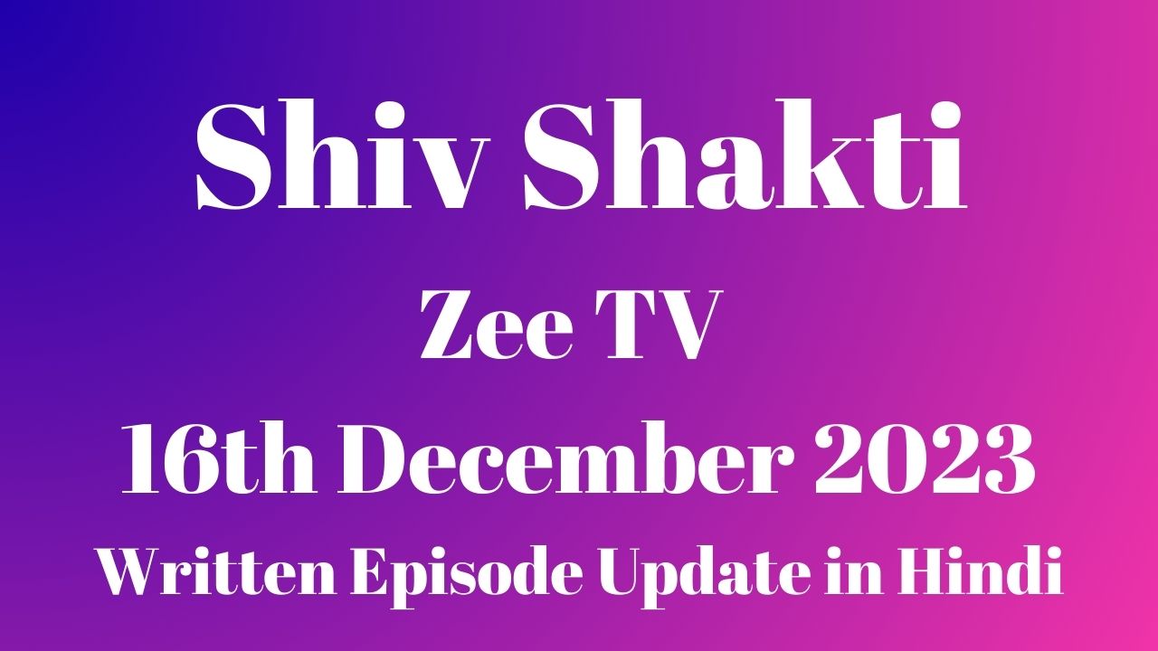 Shiv Shakti Zee TV 16th December 2023 Written Episode Update in Hindi