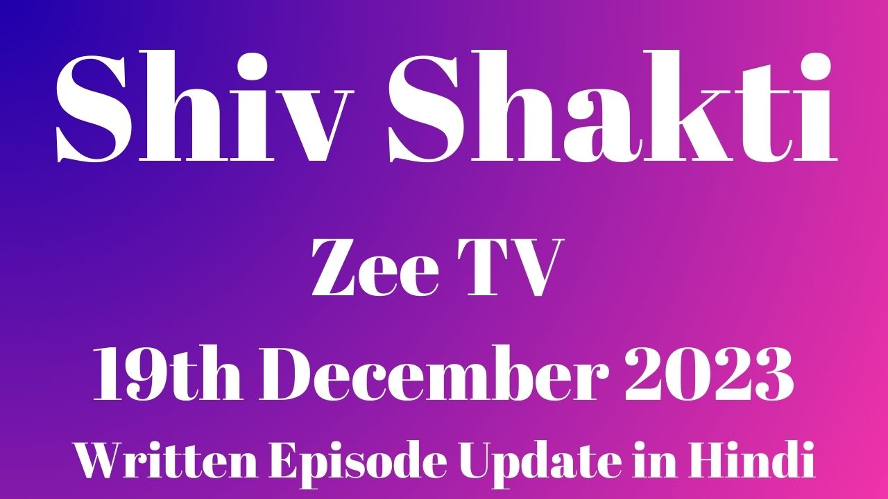 Shiv Shakti Zee TV 19th December 2023 Written Episode Update in Hindi