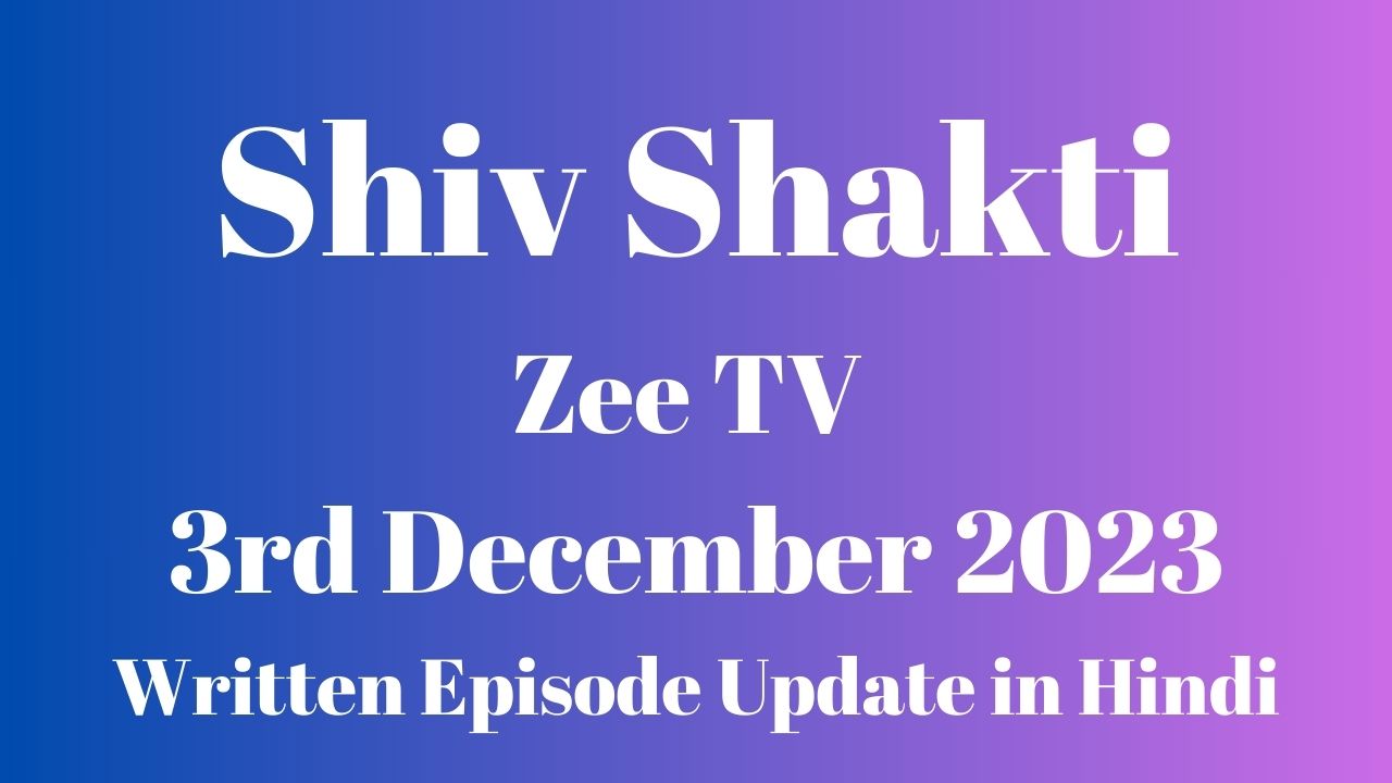 Shiv Shakti Zee TV 3rd December 2023 Written Episode Update in Hindi