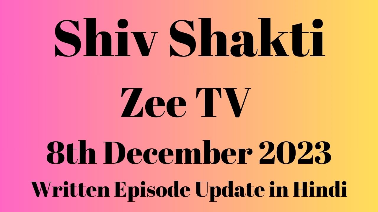 Shiv Shakti Zee TV 8th December 2023 Written Episode Update in Hindi