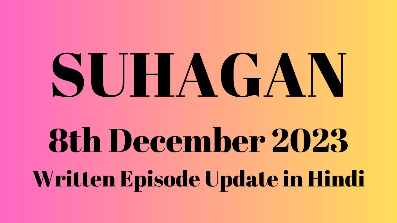 Suhaagan 8th December 2023 Written Episode Update in Hindi