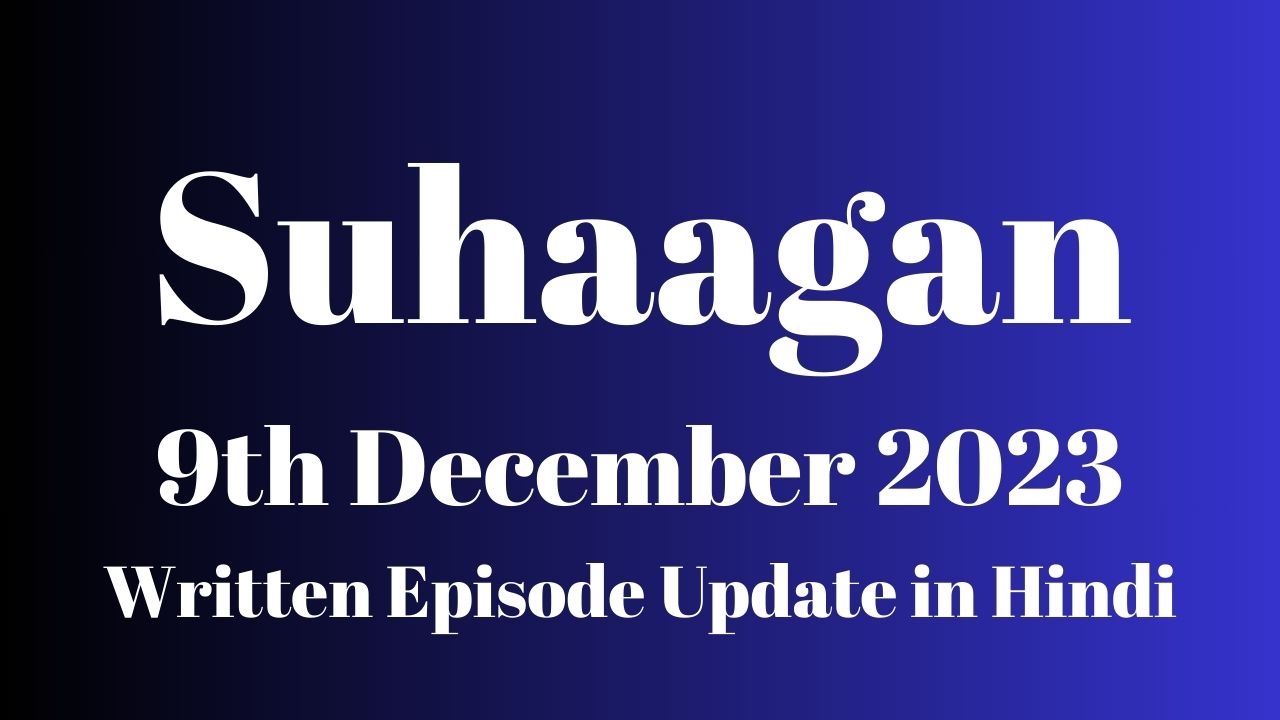 Suhaagan 9th December 2023 Written Episode Update in Hindi