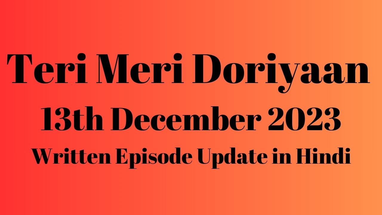 Teri Meri Doriyaan 13th December 2023 Written Episode Update in Hindi