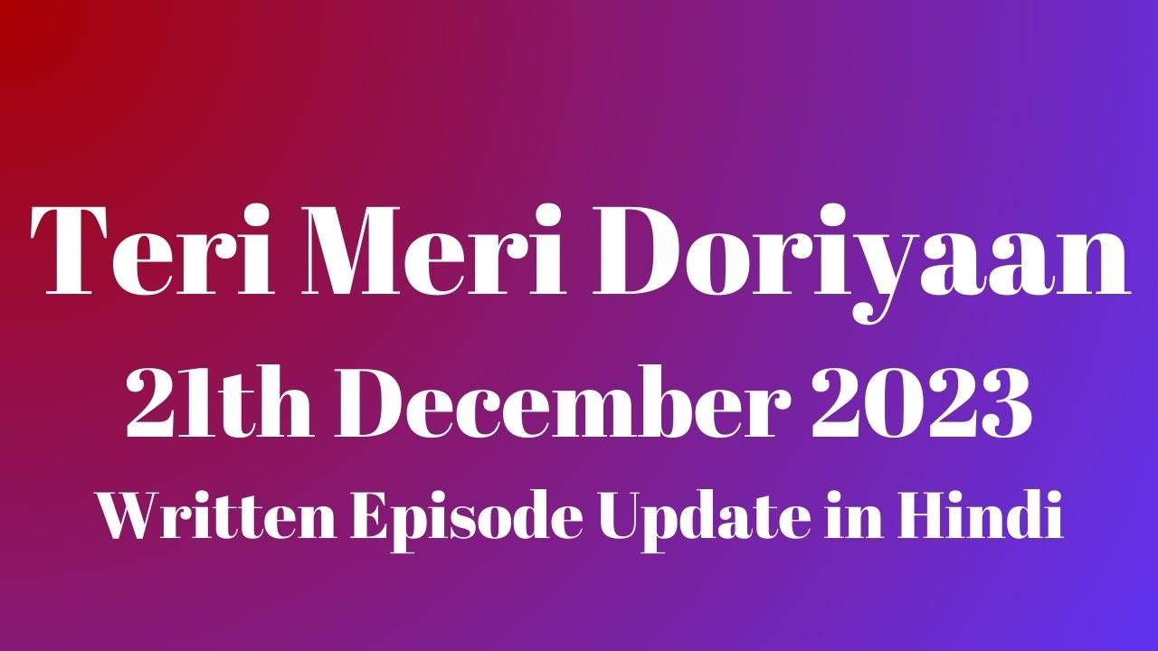 Teri Meri Doriyaan 21st December 2023 Written Episode Update in Hindi