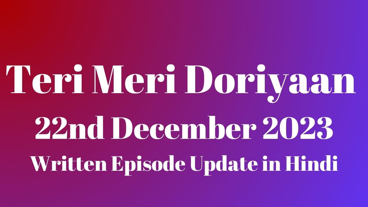 Teri Meri Doriyaan 22nd December 2023 Written Episode Update in Hindi