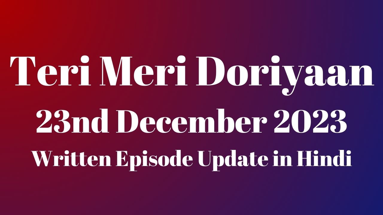 Teri Meri Doriyaan 23rd December 2023 Written Episode Update in Hindi