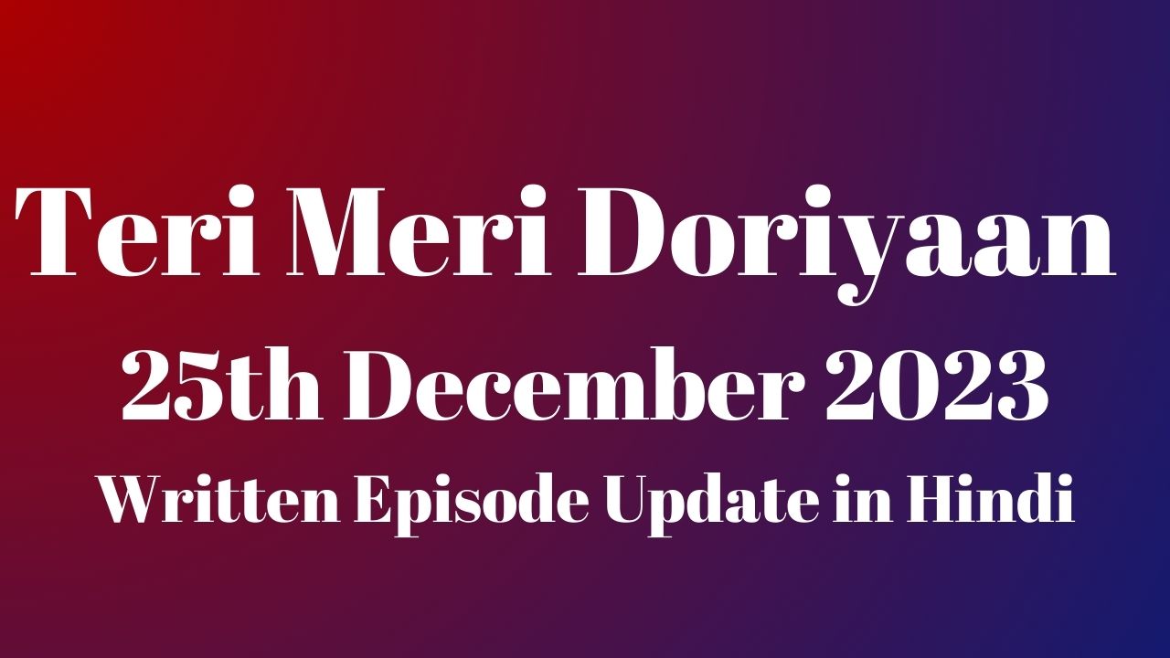 Teri Meri Doriyaan 25th December 2023 Written Episode Update in Hindi