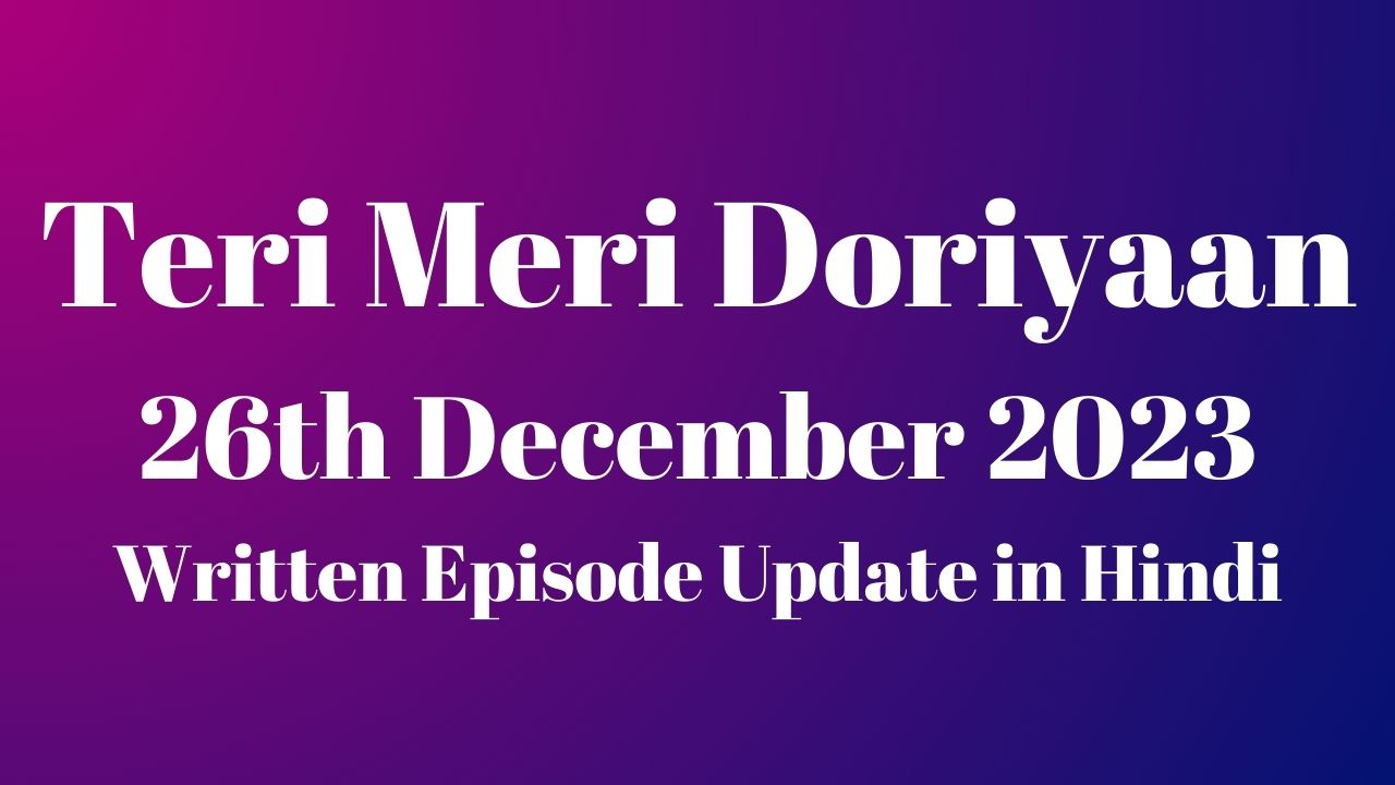 Teri Meri Doriyaan 26th December 2023 Written Episode Update in Hindi