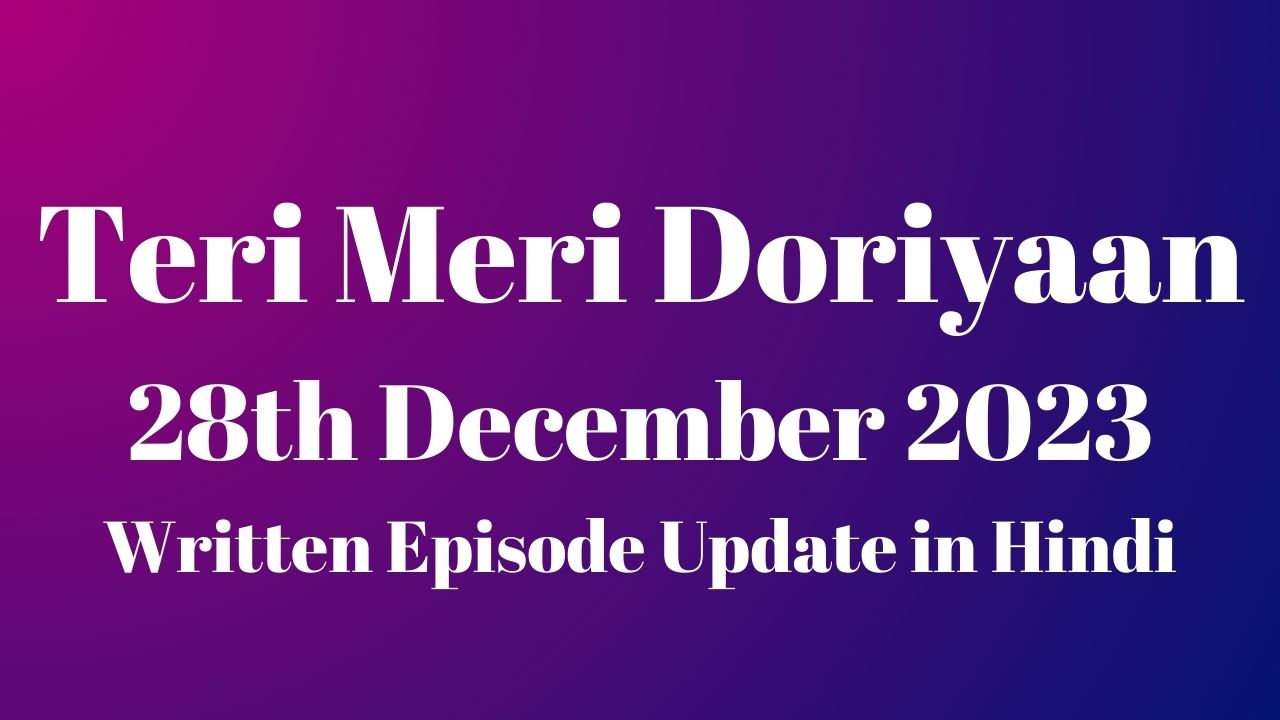 Teri Meri Doriyaan 28th December 2023 Written Episode Update in Hindi