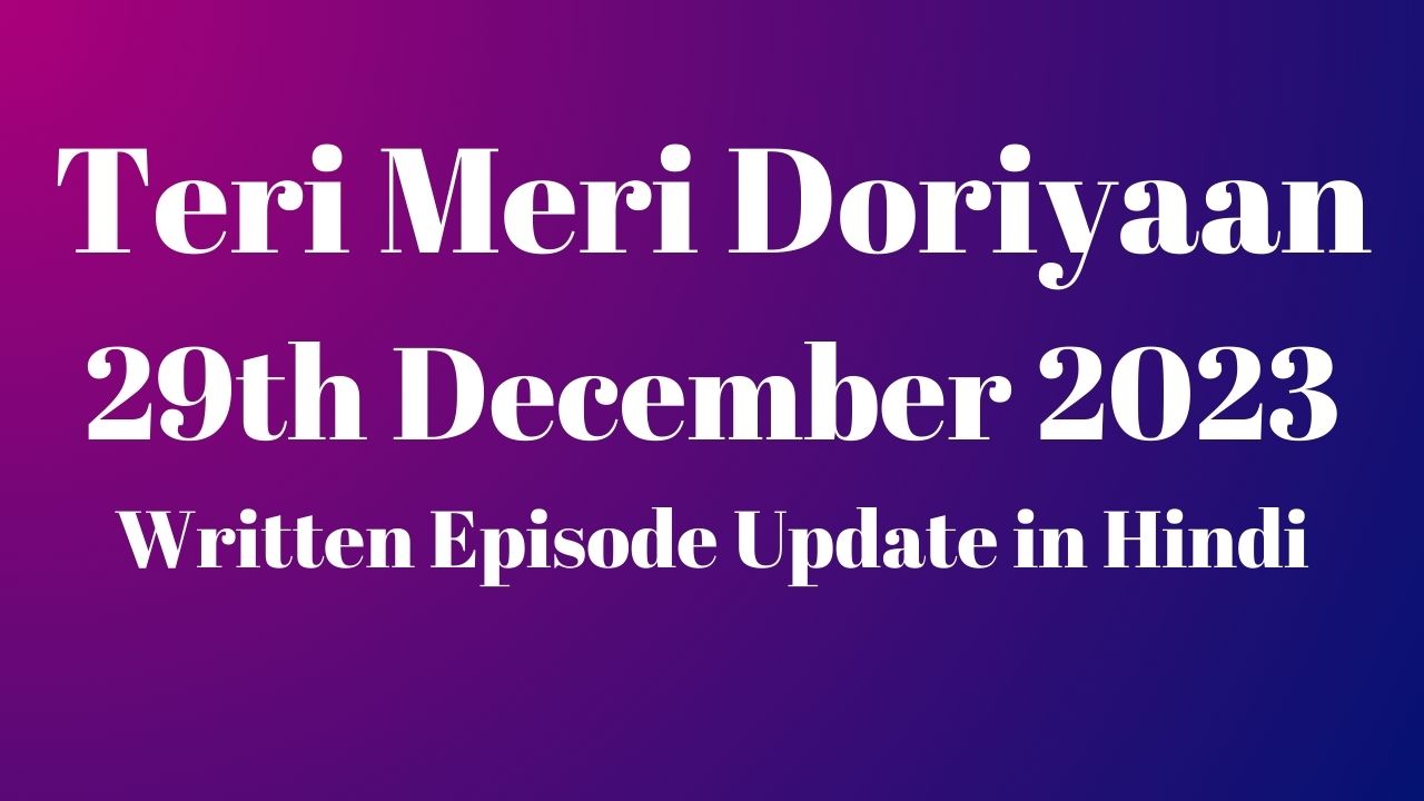 Teri Meri Doriyaan 29th December 2023 Written Episode Update in Hindi