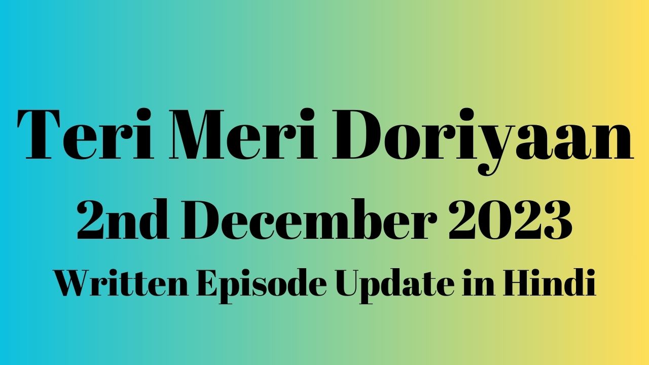 Teri Meri Doriyaan 2nd December 2023 Written Episode Update