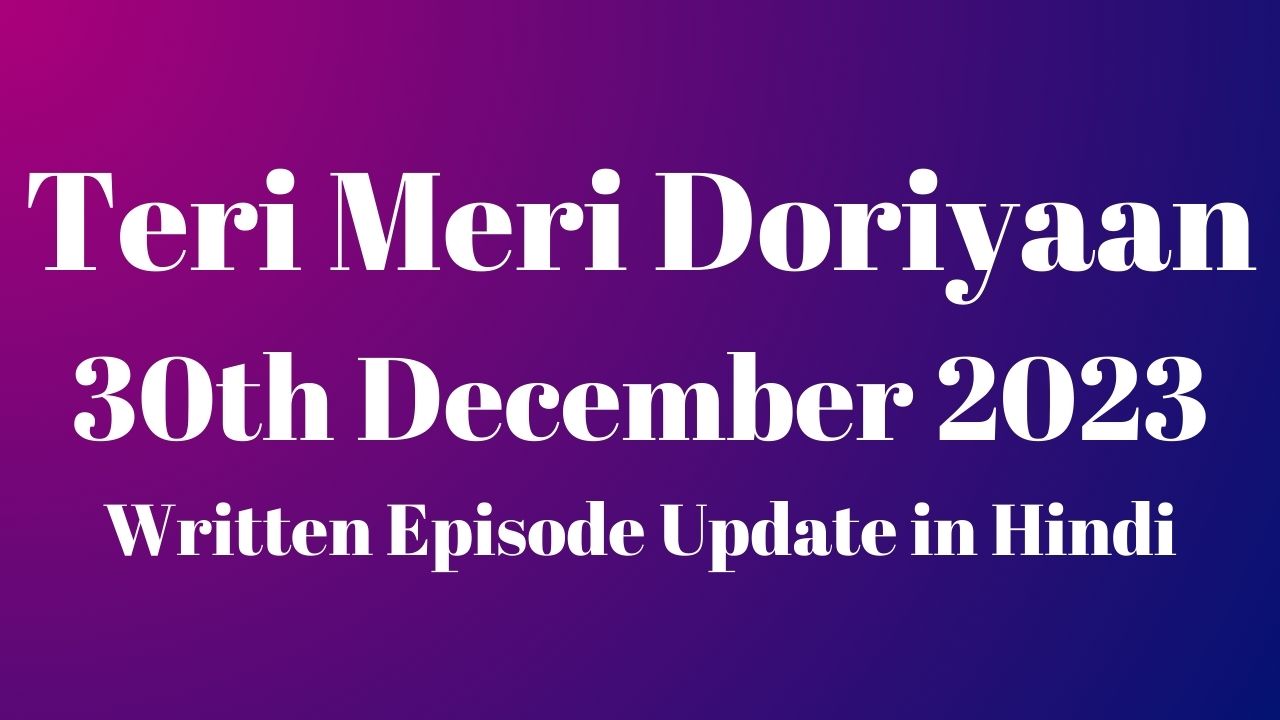 Teri Meri Doriyaan 30th December 2023 Written Episode Update in Hindi