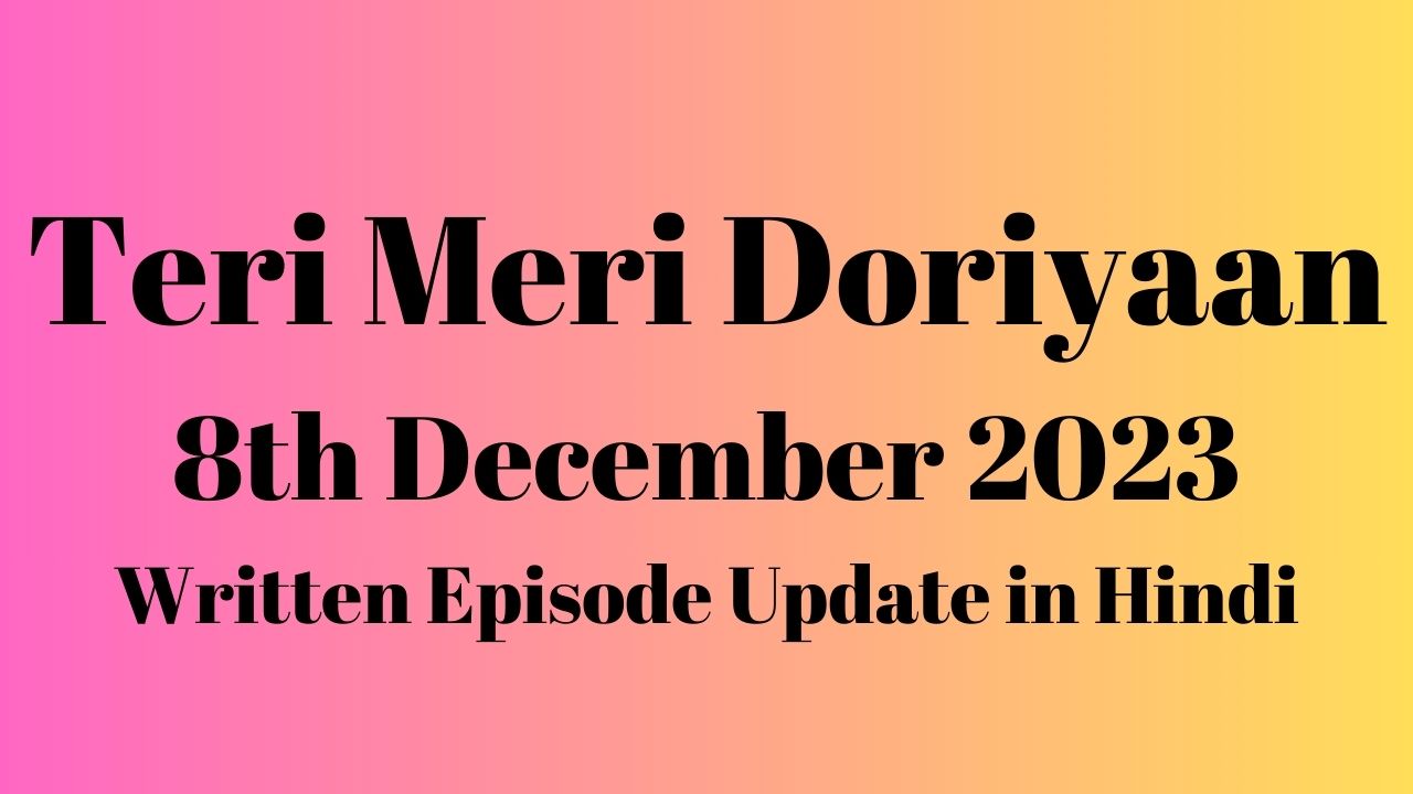 Teri Meri Doriyaan 8th December 2023 Written Episode Update in Hindi