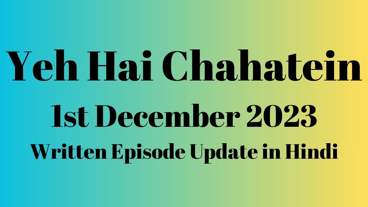 Yeh Hai Chahatein 1st December 2023 Written Episode Update in Hindi