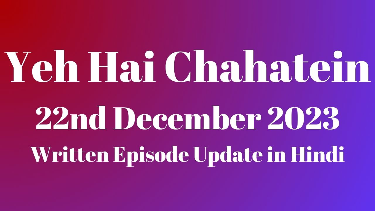 Yeh Hai Chahatein 22nd December 2023 Written Episode Update in Hindi