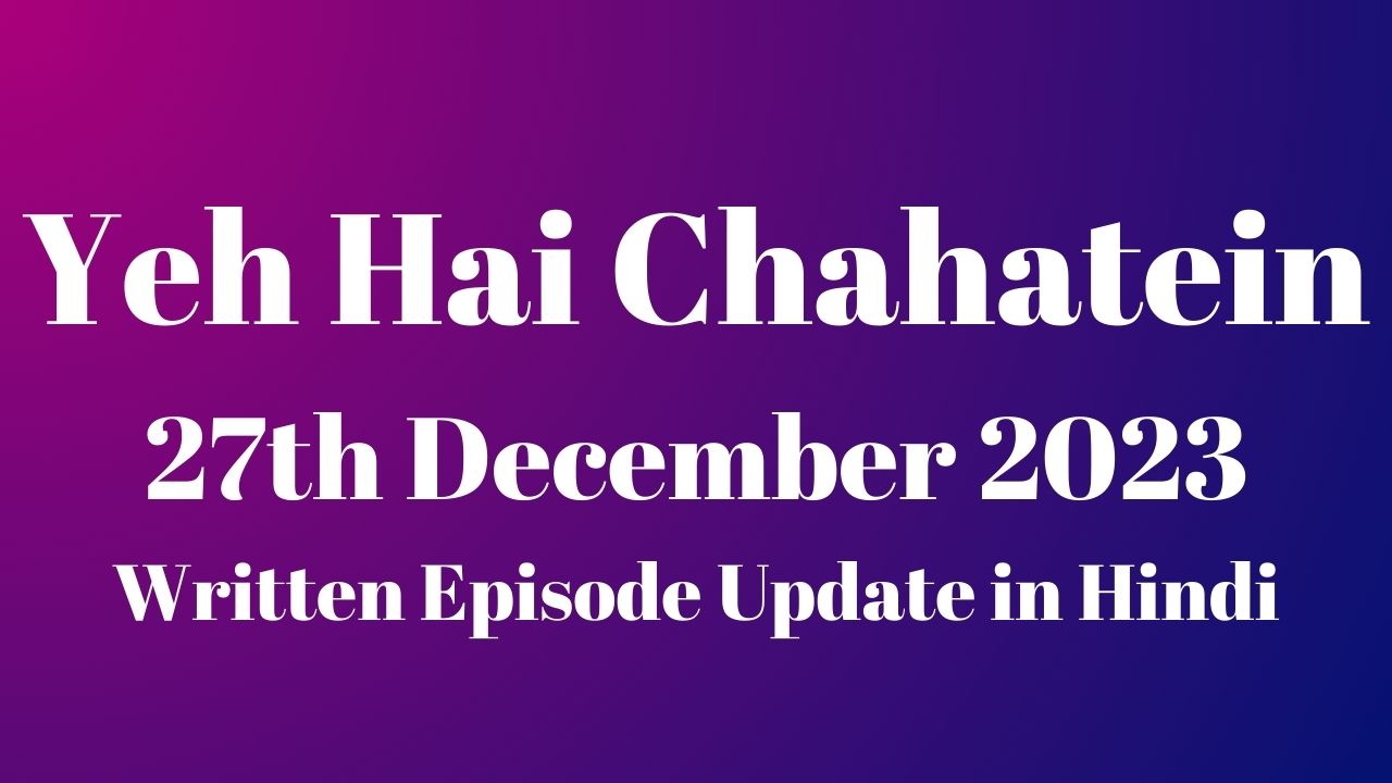 Yeh Hai Chahatein 27th December 2023 Written Episode Update in Hindi