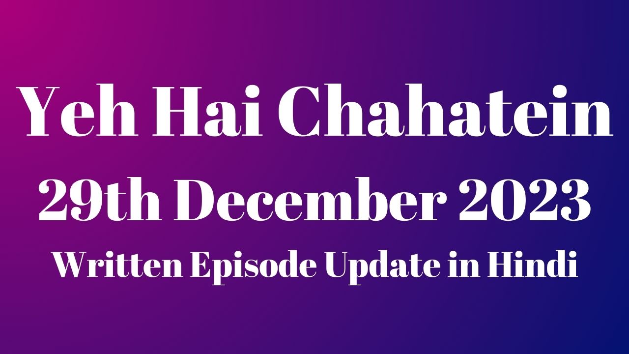 Yeh Hai Chahatein 29th December 2023 Written Episode Update in Hindi