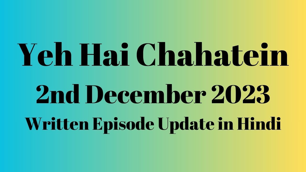 Yeh Hai Chahatein 2nd December 2023 Written Episode Update in Hindi