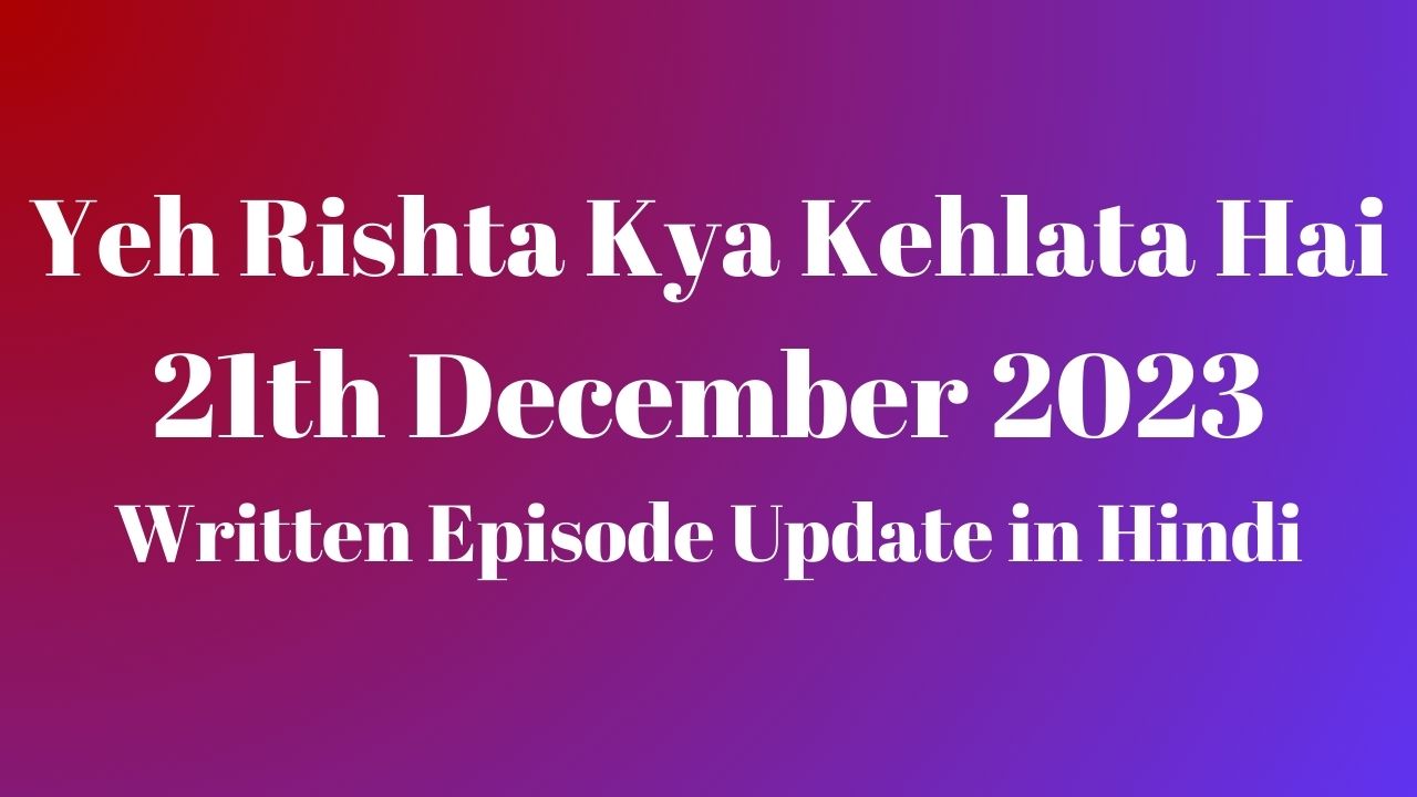 Yeh Rishta Kya Kehlata Hai 21st December 2023 Written Episode Update in Hindi