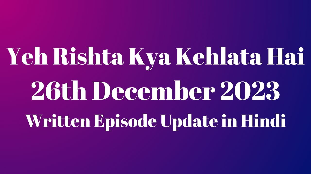 Yeh Rishta Kya Kehlata Hai 26th December 2023 Written Episode Update in Hindi