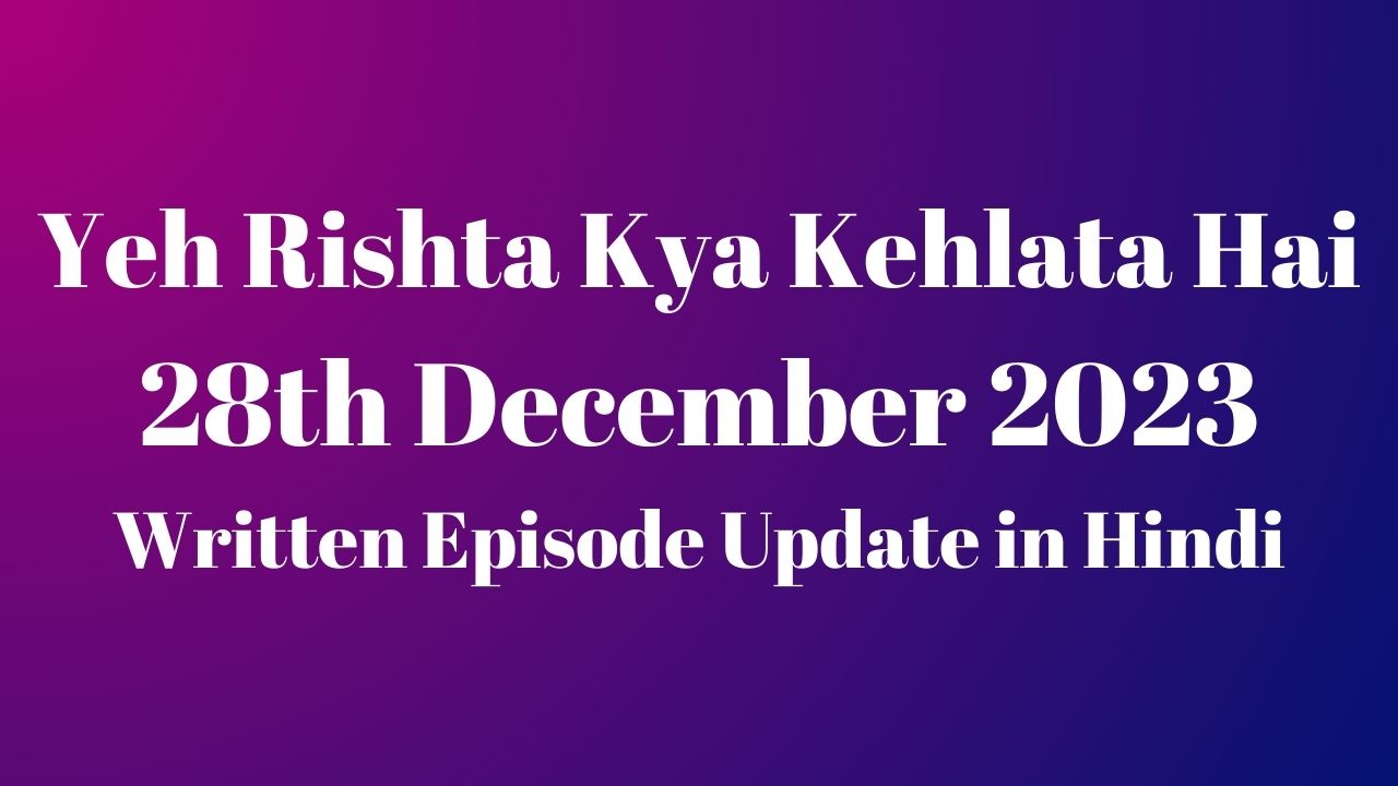 Yeh Rishta Kya Kehlata Hai 28th December 2023 Written Episode Update in Hindi