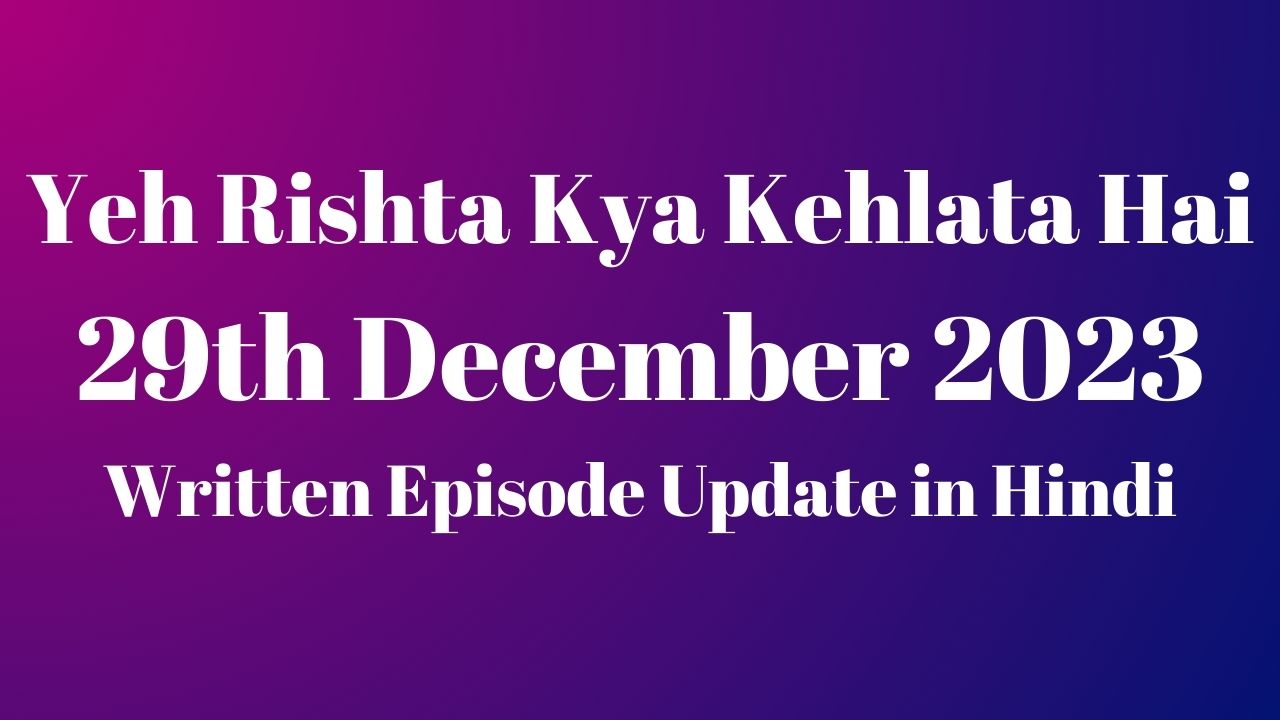 Yeh Rishta Kya Kehlata Hai 29th December 2023 Written Episode Update in Hindi